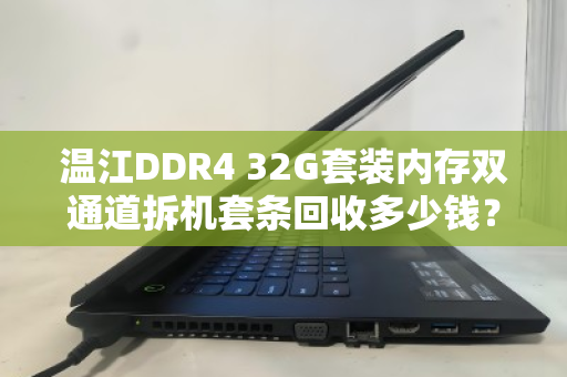 温江DDR4 32G套装内存双通道拆机套条回收多少钱?最新行情与回收指南 温江DDR4 32G套装内存双通道拆机套条回收多少钱?最新行情与回收指南