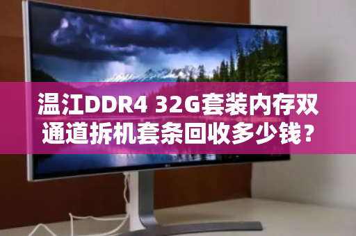 温江DDR4 32G套装内存双通道拆机套条回收多少钱?最新行情与回收指南 温江DDR4 32G套装内存双通道拆机套条回收多少钱?最新行情与回收指南