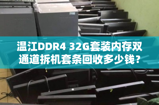 温江DDR4 32G套装内存双通道拆机套条回收多少钱?最新行情与回收指南 温江DDR4 32G套装内存双通道拆机套条回收多少钱?最新行情与回收指南
