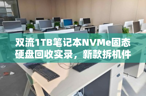 双流1TB笔记本NVMe固态硬盘回收实录,新款拆机件如何当场卖高价? 双流1TB笔记本NVMe固态硬盘回收实录,新款拆机件如何当场卖高价?