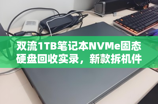 双流1TB笔记本NVMe固态硬盘回收实录,新款拆机件如何当场卖高价? 双流1TB笔记本NVMe固态硬盘回收实录,新款拆机件如何当场卖高价?