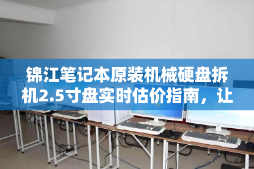 锦江笔记本原装机械硬盘拆机2.5寸盘实时估价指南,让你的闲置硬盘变现金 锦江笔记本原装机械硬盘拆机2.5寸盘实时估价指南,让你的闲置硬盘变现金