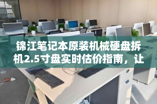 锦江笔记本原装机械硬盘拆机2.5寸盘实时估价指南,让你的闲置硬盘变现金 锦江笔记本原装机械硬盘拆机2.5寸盘实时估价指南,让你的闲置硬盘变现金