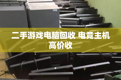 二手游戏电脑回收 电竞主机高价收 二手游戏电脑回收 电竞主机高价收