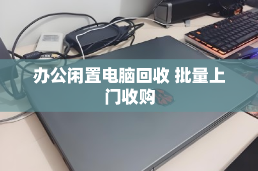 办公闲置电脑回收 批量上门收购 办公闲置电脑回收 批量上门收购