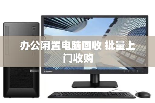 办公闲置电脑回收 批量上门收购 办公闲置电脑回收 批量上门收购