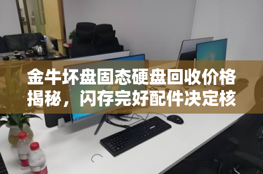 金牛坏盘固态硬盘回收价格揭秘，闪存完好配件决定核心价值