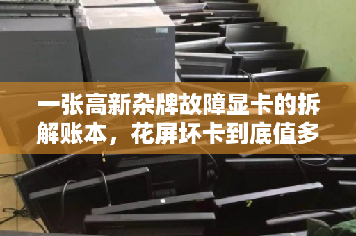 一张高新杂牌故障显卡的拆解账本,花屏坏卡到底值多少钱?配件拆分定价真相 一张高新杂牌故障显卡的拆解账本,花屏坏卡到底值多少钱?配件拆分定价真相