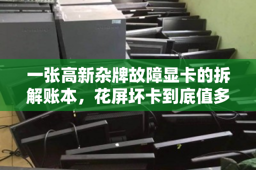 一张高新杂牌故障显卡的拆解账本，花屏坏卡到底值多少钱？配件拆分定价真相