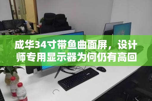 成华34寸带鱼曲面屏，设计师专用显示器为何仍有高回收价值？泊祎回收用户口碑揭秘