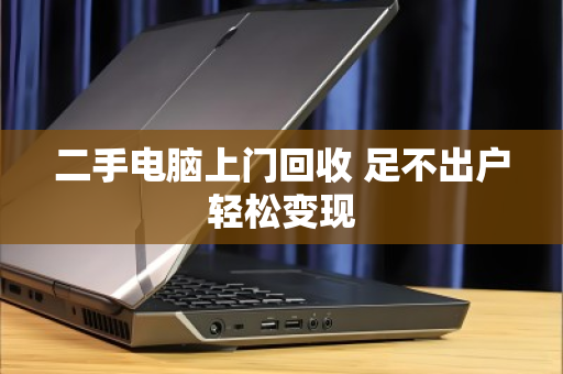 二手电脑上门回收 足不出户轻松变现 二手电脑上门回收 足不出户轻松变现