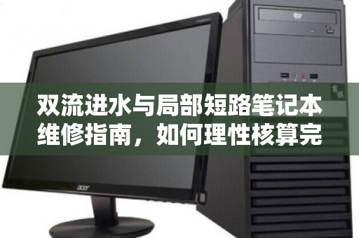 双流进水与局部短路笔记本维修指南，如何理性核算完好配件价格？