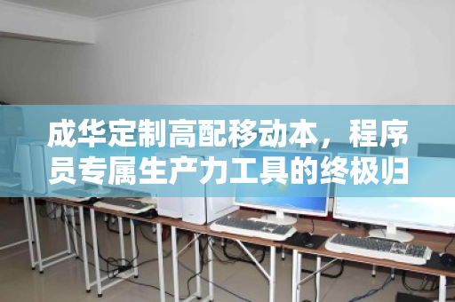 成华定制高配移动本,程序员专属生产力工具的终极归宿与回收价值解析 成华定制高配移动本,程序员专属生产力工具的终极归宿与回收价值解析