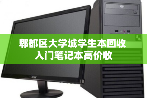 郫都区大学城学生本回收 入门笔记本高价收 郫都区大学城学生本回收 入门笔记本高价收