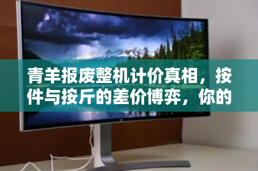 青羊报废整机计价真相,按件与按斤的差价博弈,你的旧设备卖亏了吗? 青羊报废整机计价真相,按件与按斤的差价博弈,你的旧设备卖亏了吗?