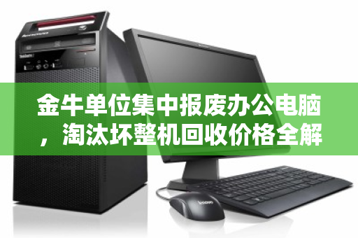 金牛单位集中报废办公电脑，淘汰坏整机回收价格全解析