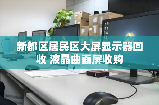 新都区居民区大屏显示器回收 液晶曲面屏收购 新都区居民区大屏显示器回收 液晶曲面屏收购