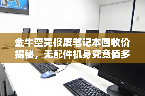 金牛空壳报废笔记本回收价揭秘,无配件机身究竟值多少钱? 金牛空壳报废笔记本回收价揭秘,无配件机身究竟值多少钱?