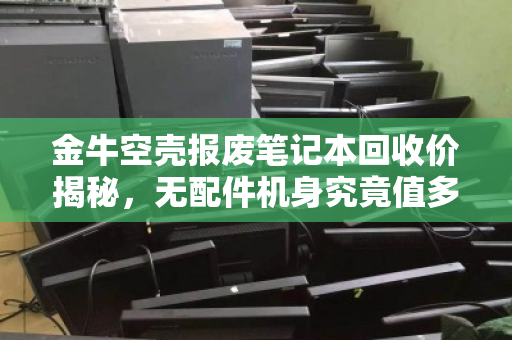 金牛空壳报废笔记本回收价揭秘，无配件机身究竟值多少钱？