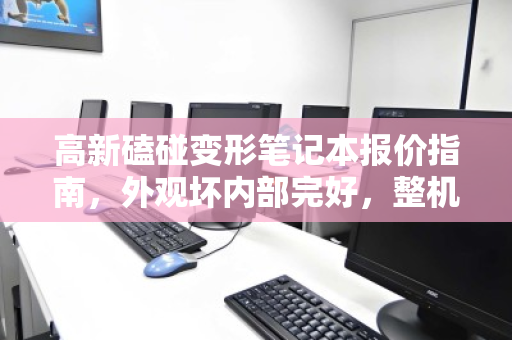 高新磕碰变形笔记本报价指南,外观坏内部完好,整机市价如何评估? 高新磕碰变形笔记本报价指南,外观坏内部完好,整机市价如何评估?