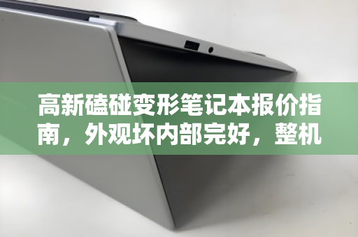 高新磕碰变形笔记本报价指南,外观坏内部完好,整机市价如何评估? 高新磕碰变形笔记本报价指南,外观坏内部完好,整机市价如何评估?