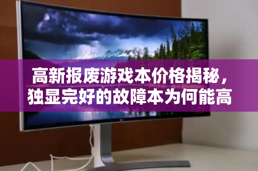 高新报废游戏本价格揭秘,独显完好的故障本为何能高价回收? 高新报废游戏本价格揭秘,独显完好的故障本为何能高价回收?