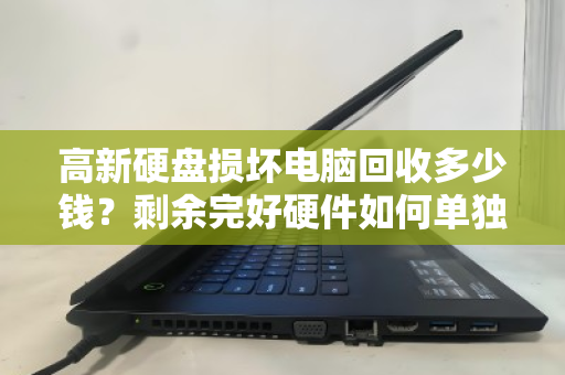 高新硬盘损坏电脑回收多少钱?剩余完好硬件如何单独报价? 高新硬盘损坏电脑回收多少钱?剩余完好硬件如何单独报价?
