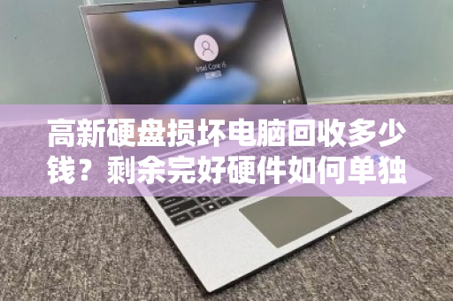高新硬盘损坏电脑回收多少钱?剩余完好硬件如何单独报价? 高新硬盘损坏电脑回收多少钱?剩余完好硬件如何单独报价?