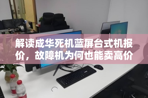 解读成华死机蓝屏台式机报价，故障机为何也能卖高价？配件单独收购价揭秘