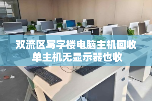 双流区写字楼电脑主机回收 单主机无显示器也收 双流区写字楼电脑主机回收 单主机无显示器也收