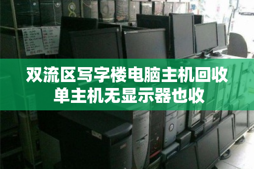 双流区写字楼电脑主机回收 单主机无显示器也收 双流区写字楼电脑主机回收 单主机无显示器也收