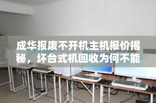 成华报废不开机主机报价揭秘,坏台式机回收为何不能按废品斤计价? 成华报废不开机主机报价揭秘,坏台式机回收为何不能按废品斤计价?