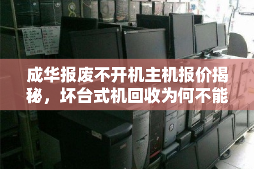 成华报废不开机主机报价揭秘，坏台式机回收为何不能按废品斤计价？
