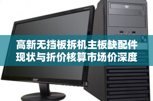 高新无挡板拆机主板缺配件现状与折价核算市场价深度解析