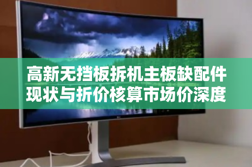 高新无挡板拆机主板缺配件现状与折价核算市场价深度解析