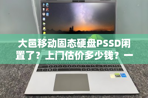 大邑移动固态硬盘PSSD闲置了?上门估价多少钱?一文说清楚回收真相 大邑移动固态硬盘PSSD闲置了?上门估价多少钱?一文说清楚回收真相