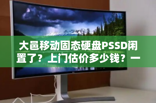 大邑移动固态硬盘PSSD闲置了？上门估价多少钱？一文说清楚回收真相