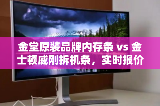 金堂原装品牌内存条 vs 金士顿威刚拆机条，实时报价与回收市场深度解读