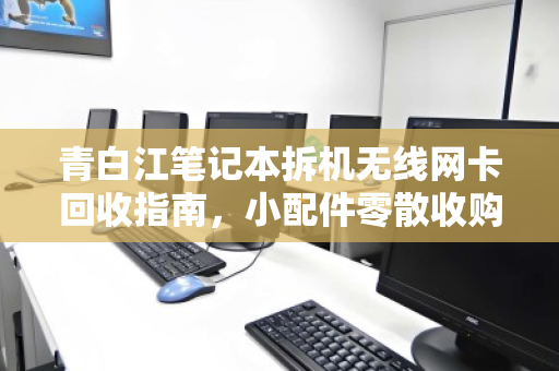 青白江笔记本拆机无线网卡回收指南,小配件零散收购价格与价值解析 青白江笔记本拆机无线网卡回收指南,小配件零散收购价格与价值解析