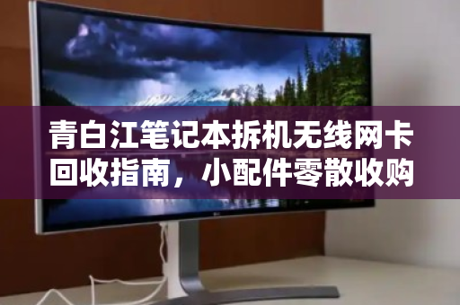 青白江笔记本拆机无线网卡回收指南，小配件零散收购价格与价值解析