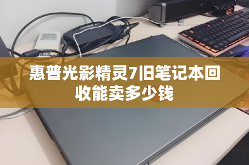 惠普光影精灵7旧笔记本回收能卖多少钱 惠普光影精灵7旧笔记本回收能卖多少钱