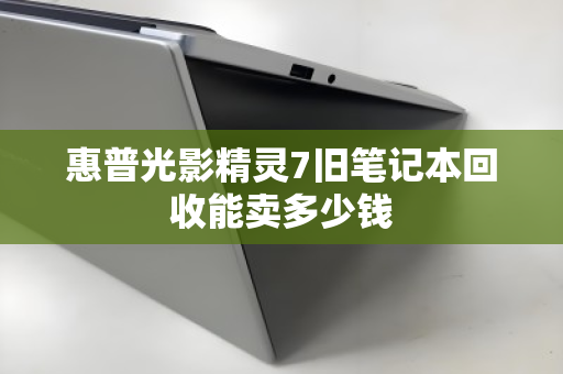惠普光影精灵7旧笔记本回收能卖多少钱 惠普光影精灵7旧笔记本回收能卖多少钱
