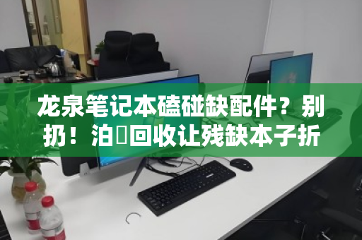 龙泉笔记本磕碰缺配件？别扔！泊祎回收让残缺本子折价变惊喜