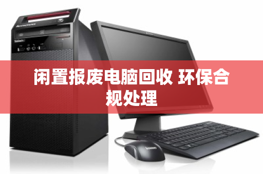 闲置报废电脑回收 环保合规处理