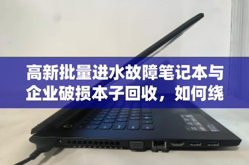 高新批量进水故障笔记本与企业破损本子回收,如何绕过打包收购价的隐形陷阱? 高新批量进水故障笔记本与企业破损本子回收,如何绕过打包收购价的隐形陷阱?