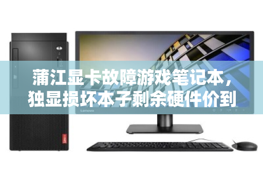 蒲江显卡故障游戏笔记本,独显损坏本子剩余硬件价到底值多少? 蒲江显卡故障游戏笔记本,独显损坏本子剩余硬件价到底值多少?