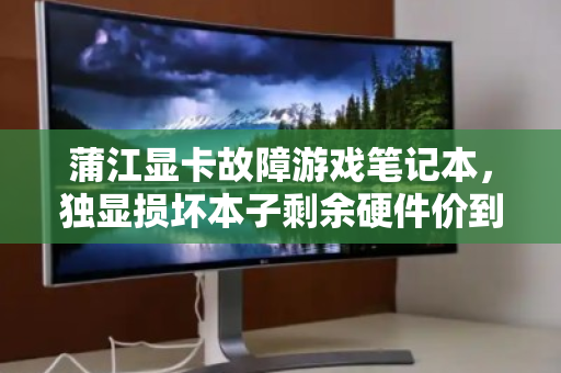 蒲江显卡故障游戏笔记本,独显损坏本子剩余硬件价到底值多少? 蒲江显卡故障游戏笔记本,独显损坏本子剩余硬件价到底值多少?