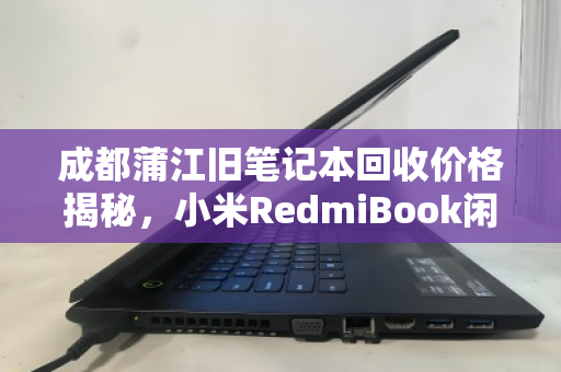 成都蒲江旧笔记本回收价格揭秘，小米RedmiBook闲置报价全攻略