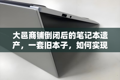 大邑商铺倒闭后的笔记本遗产,一套旧本子,如何实现价值最大化? 大邑商铺倒闭后的笔记本遗产,一套旧本子,如何实现价值最大化?