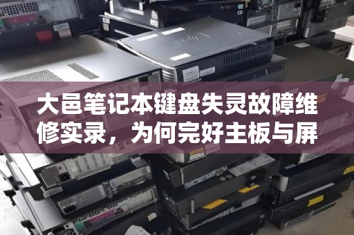 大邑笔记本键盘失灵故障维修实录,为何完好主板与屏幕要分开报价? 大邑笔记本键盘失灵故障维修实录,为何完好主板与屏幕要分开报价?